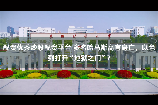 配资优秀炒股配资平台 多名哈马斯高官身亡，以色列打开“地狱之门”？