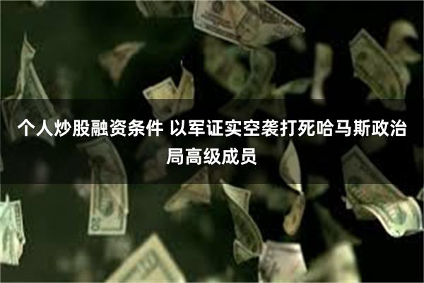 个人炒股融资条件 以军证实空袭打死哈马斯政治局高级成员