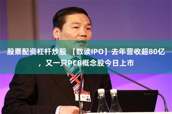 股票配资杠杆炒股 【数读IPO】去年营收超80亿，又一只PCB概念股今日上市
