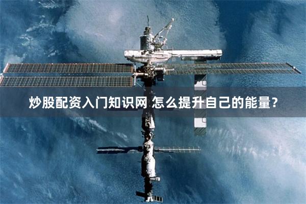 炒股配资入门知识网 怎么提升自己的能量？