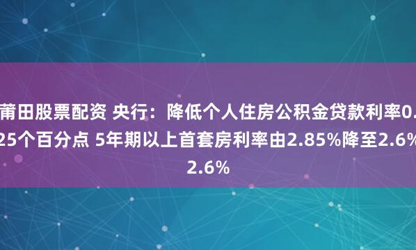 莆田股票配资 央行：降低个人住房公积金贷款利率0.25个百分点 5年期以上首套房利率由2.85%降至2.6%