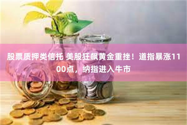 股票质押类信托 美股狂飙黄金重挫！道指暴涨1100点，纳指进入牛市