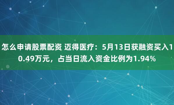 怎么申请股票配资 迈得医疗：5月13日获融资买入10.49万元，占当日流入资金比例为1.94%