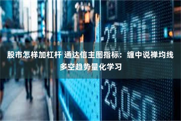 股市怎样加杠杆 通达信主图指标：缠中说禅均线多空趋势量化学习