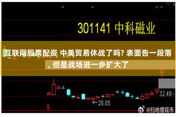 互联网股票配资 中美贸易休战了吗? 表面告一段落, 但是战场进一步扩大了