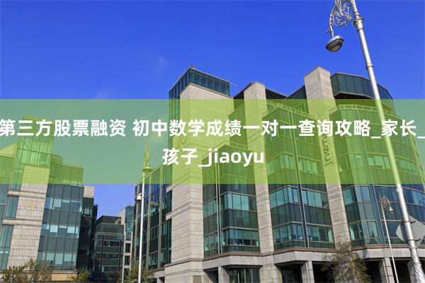 第三方股票融资 初中数学成绩一对一查询攻略_家长_孩子_jiaoyu