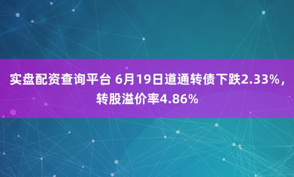 实盘配资查询平台 6月19日道通转债下跌2.33%，转股溢价率4.86%