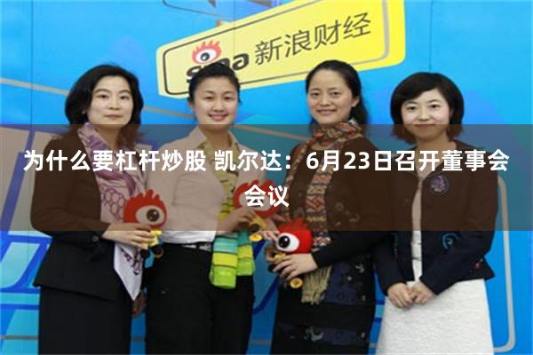 为什么要杠杆炒股 凯尔达：6月23日召开董事会会议