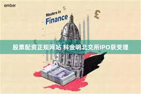 股票配资正规网站 科金明北交所IPO获受理