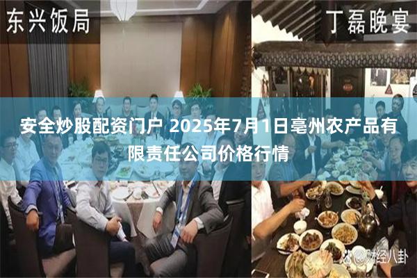 安全炒股配资门户 2025年7月1日亳州农产品有限责任公司价格行情
