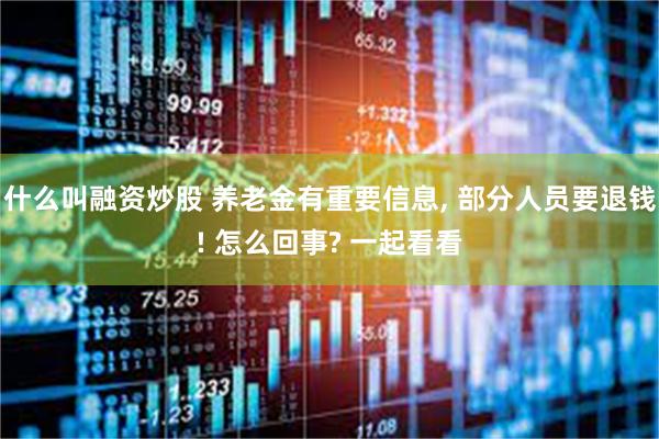 什么叫融资炒股 养老金有重要信息, 部分人员要退钱! 怎么回事? 一起看看